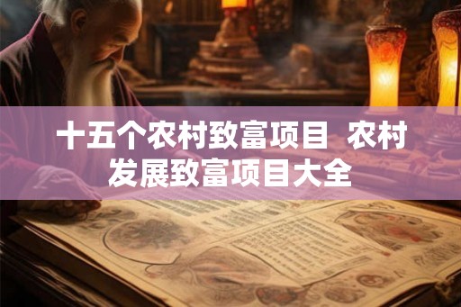 十五个农村致富项目  农村发展致富项目大全