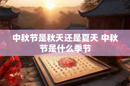 中秋节是秋天还是夏天 中秋节是什么季节