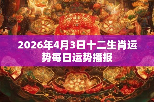 2026年4月3日十二生肖运势每日运势播报