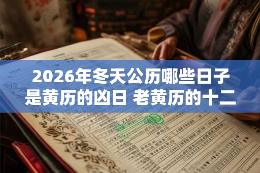 2026年冬天公历哪些日子是黄历的凶日 老黄历的十二神煞