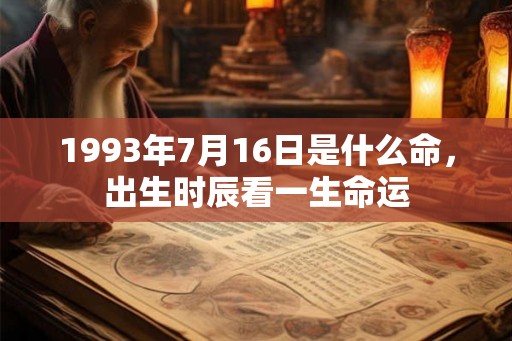 1993年7月16日是什么命，出生时辰看一生命运