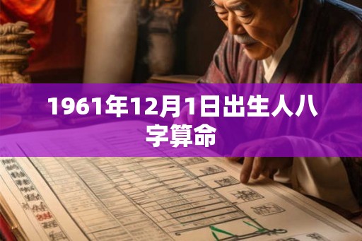 1961年12月1日出生人八字算命 1961年12月1日出生人八字算命