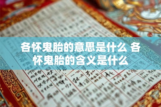 各怀鬼胎的意思是什么 各怀鬼胎的含义是什么 各怀鬼胎的意思是什么 各怀鬼胎的含义是什么