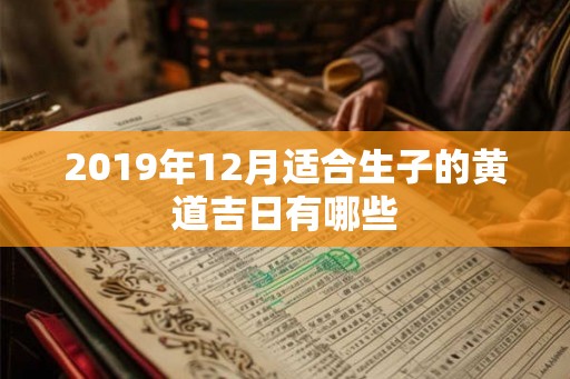 2019年12月适合生子的黄道吉日有哪些