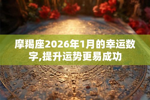 摩羯座2026年1月的幸运数字,提升运势更易成功 摩羯座2026年1月的幸运数字,提升运势更易成功