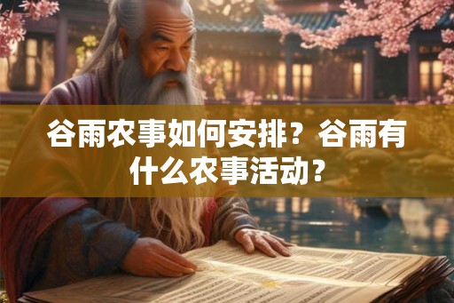 谷雨农事如何安排？谷雨有什么农事活动？