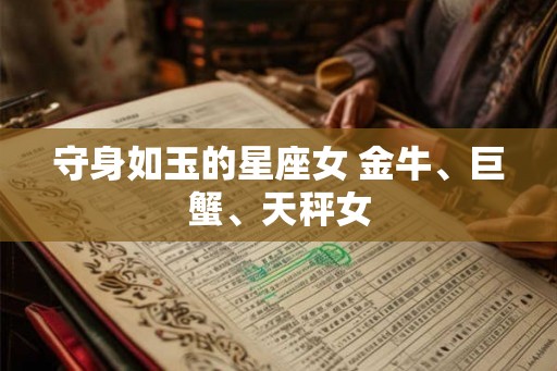 守身如玉的星座女 金牛、巨蟹、天秤女