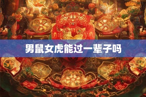 男鼠女虎能过一辈子吗