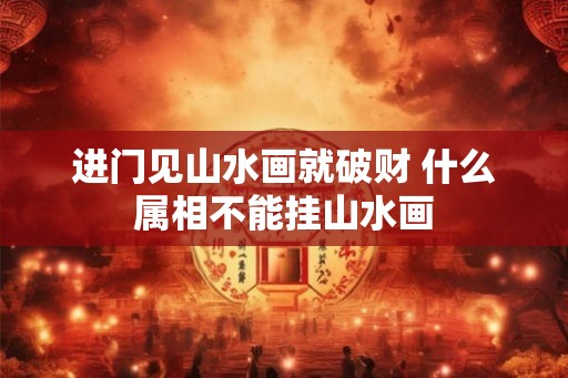 进门见山水画就破财 什么属相不能挂山水画