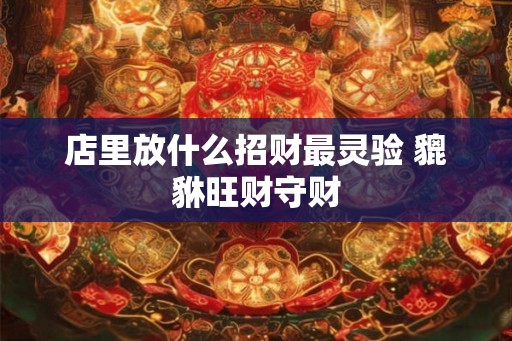 店里放什么招财最灵验 貔貅旺财守财