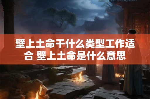 壁上土命干什么类型工作适合 壁上土命是什么意思