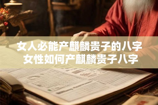 女人必能产麒麟贵子的八字 女性如何产麒麟贵子八字