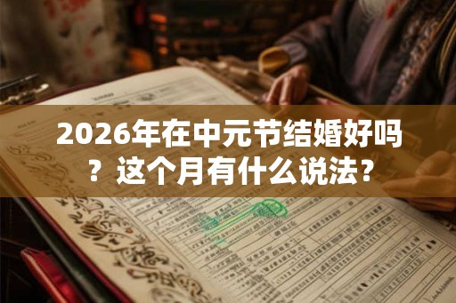 2026年在中元节结婚好吗？这个月有什么说法？