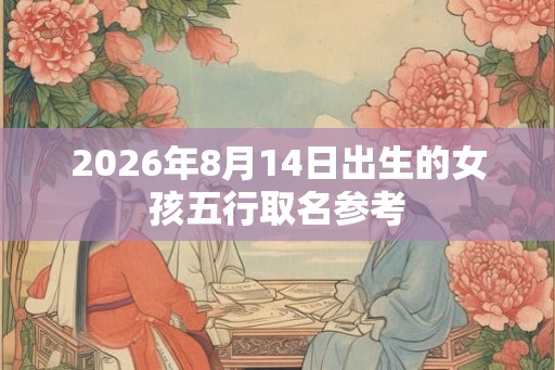 2026年8月14日出生的女孩五行取名参考