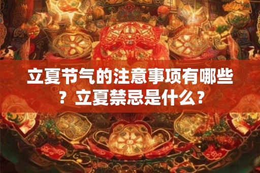 立夏节气的注意事项有哪些？立夏禁忌是什么？