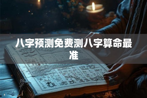 八字预测免费测八字算命最准