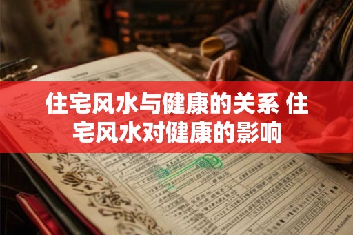住宅风水与健康的关系 住宅风水对健康的影响 住宅风水与健康的关系 住宅风水对健康的影响