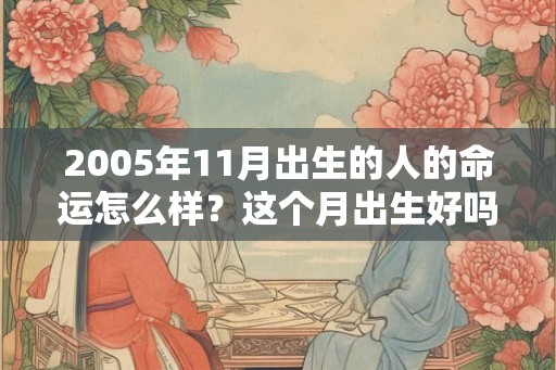2005年11月出生的人的命运怎么样？这个月出生好吗？
