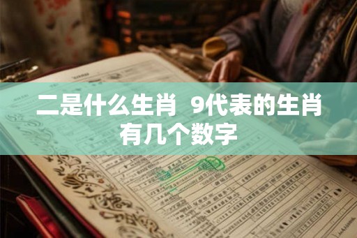 二是什么生肖  9代表的生肖有几个数字