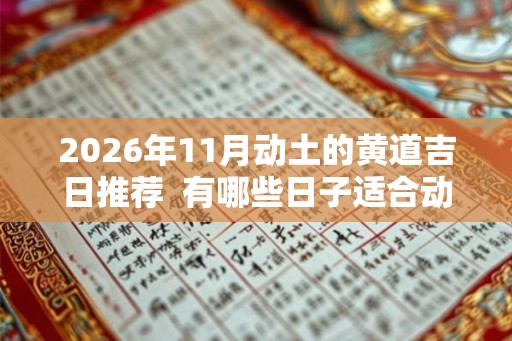 2026年11月动土的黄道吉日推荐  有哪些日子适合动土