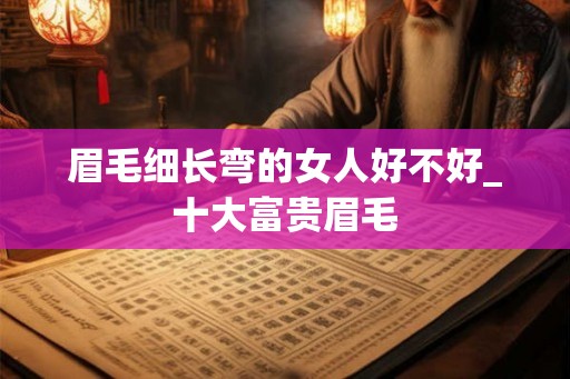 眉毛细长弯的女人好不好_十大富贵眉毛