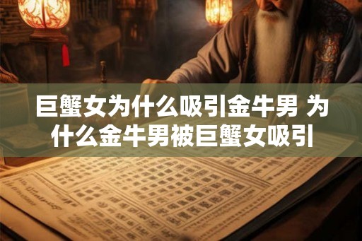 巨蟹女为什么吸引金牛男 为什么金牛男被巨蟹女吸引