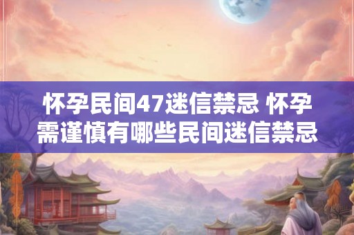 怀孕民间47迷信禁忌 怀孕需谨慎有哪些民间迷信禁忌