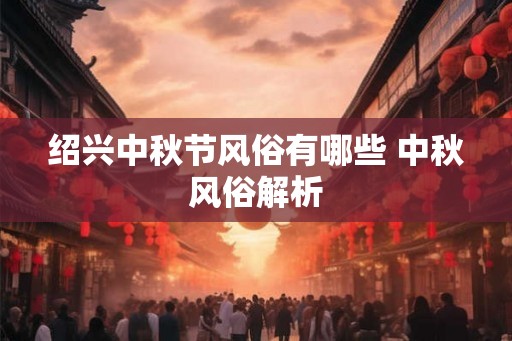 绍兴中秋节风俗有哪些 中秋风俗解析