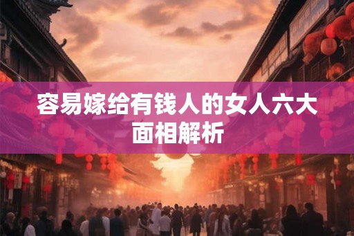 容易嫁给有钱人的女人六大面相解析