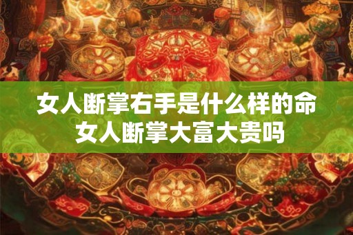 女人断掌右手是什么样的命 女人断掌大富大贵吗