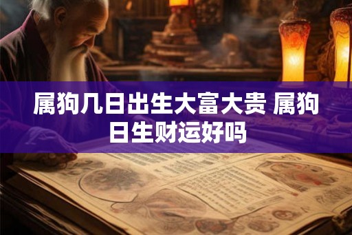 属狗几日出生大富大贵 属狗日生财运好吗