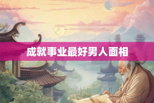 成就事业最好男人面相