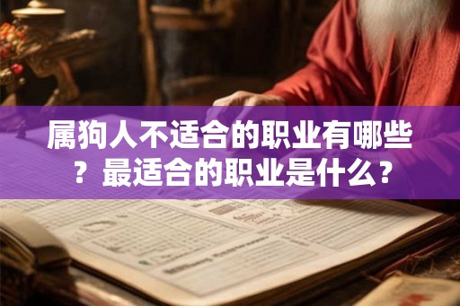 属狗人不适合的职业有哪些?最适合的职业是什么? 属狗人不适合的职业有哪些?最适合的职业是什么?