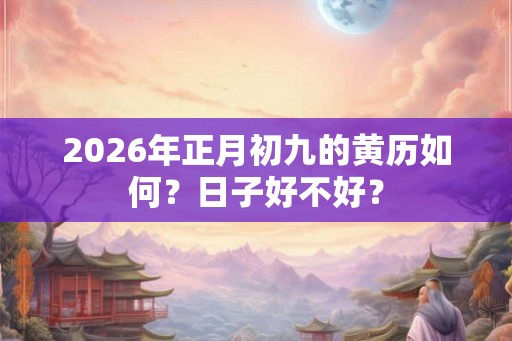 2026年正月初九的黄历如何？日子好不好？