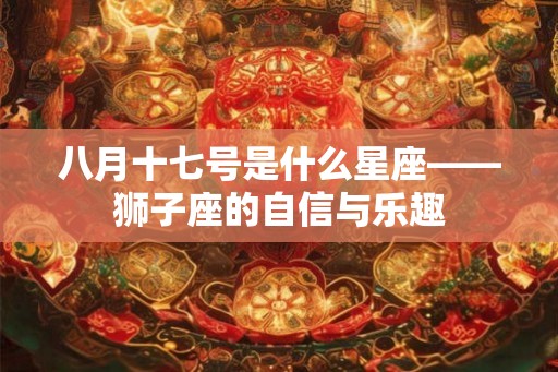 八月十七号是什么星座——狮子座的自信与乐趣