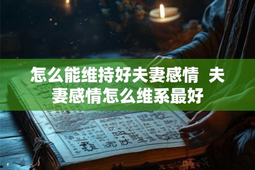 怎么能维持好夫妻感情  夫妻感情怎么维系最好