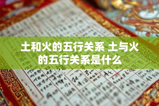 土和火的五行关系 土与火的五行关系是什么