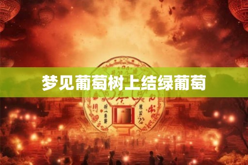 梦见葡萄树上结绿葡萄