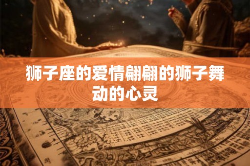 狮子座的爱情翩翩的狮子舞动的心灵