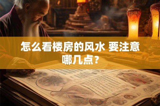 怎么看楼房的风水 要注意哪几点？