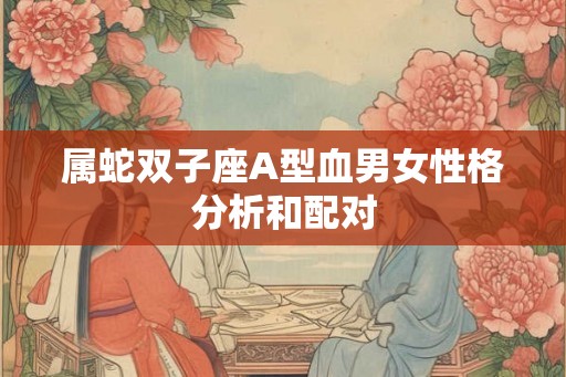 属蛇双子座A型血男女性格分析和配对