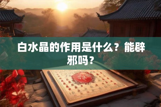 白水晶的作用是什么？能辟邪吗？