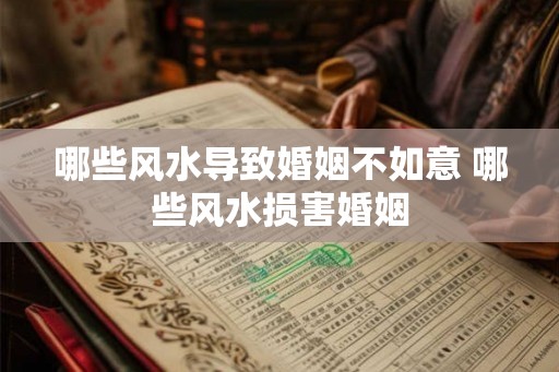 哪些风水导致婚姻不如意 哪些风水损害婚姻 哪些风水导致婚姻不如意 哪些风水损害婚姻