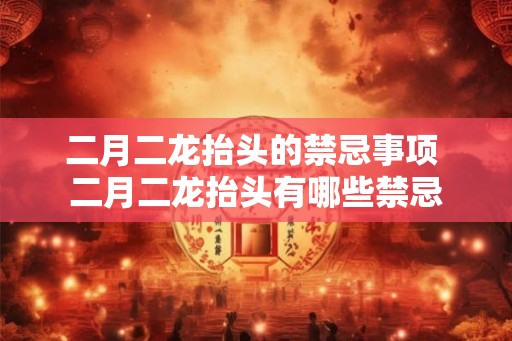 二月二龙抬头的禁忌事项 二月二龙抬头有哪些禁忌