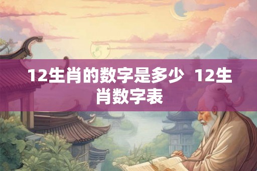 12生肖的数字是多少  12生肖数字表
