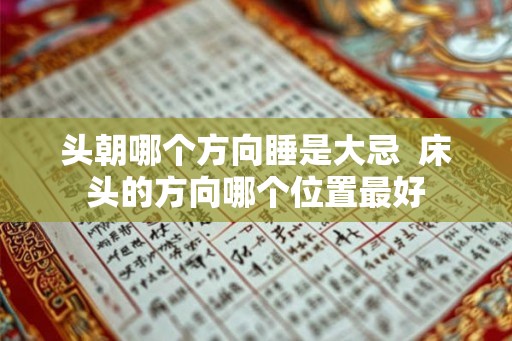 头朝哪个方向睡是大忌  床头的方向哪个位置最好