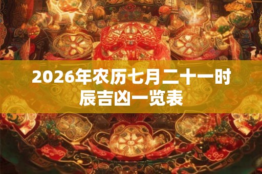 2026年农历七月二十一时辰吉凶一览表