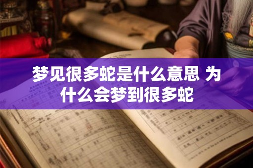 梦见很多蛇是什么意思 为什么会梦到很多蛇