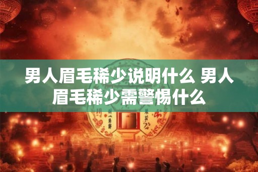 男人眉毛稀少说明什么 男人眉毛稀少需警惕什么