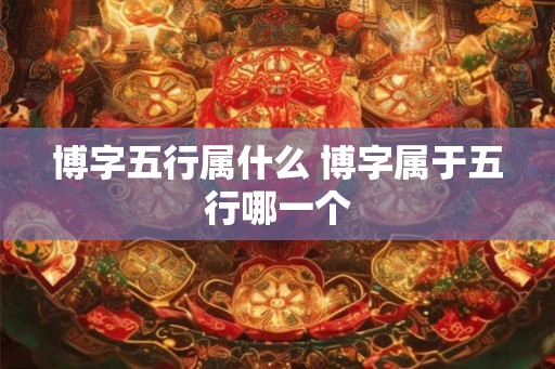 博字五行属什么 博字属于五行哪一个